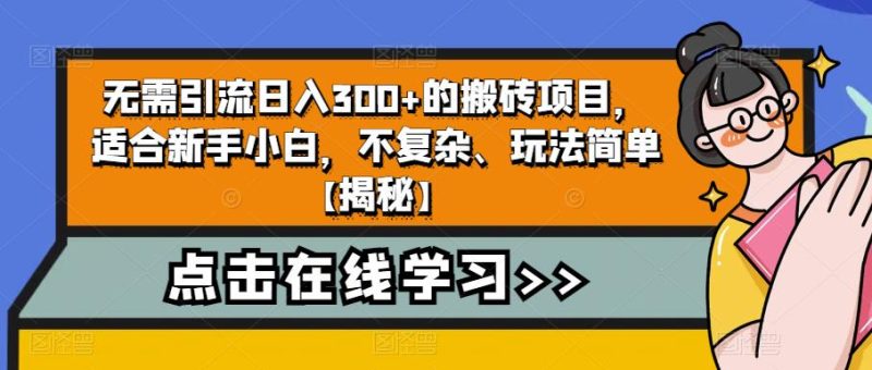 无需引流日入300+的搬砖项目，适合新手小白，不复杂、玩法简单【揭秘】-逐风项目库