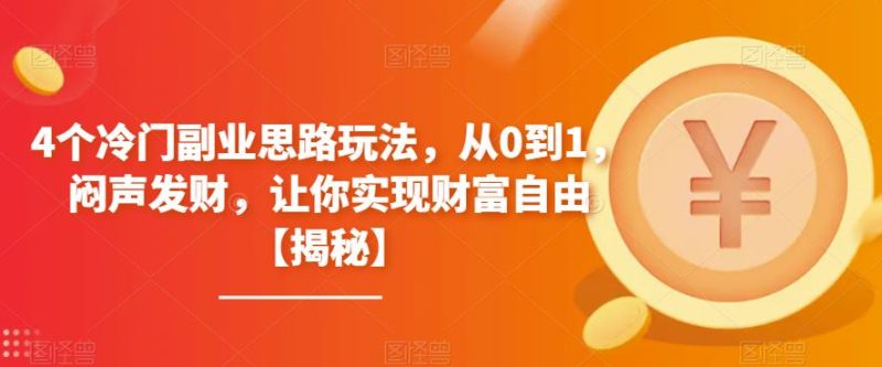 4个冷门副业思路玩法，从0到1，闷声发财，让你实现财富自由【揭秘】-逐风项目库