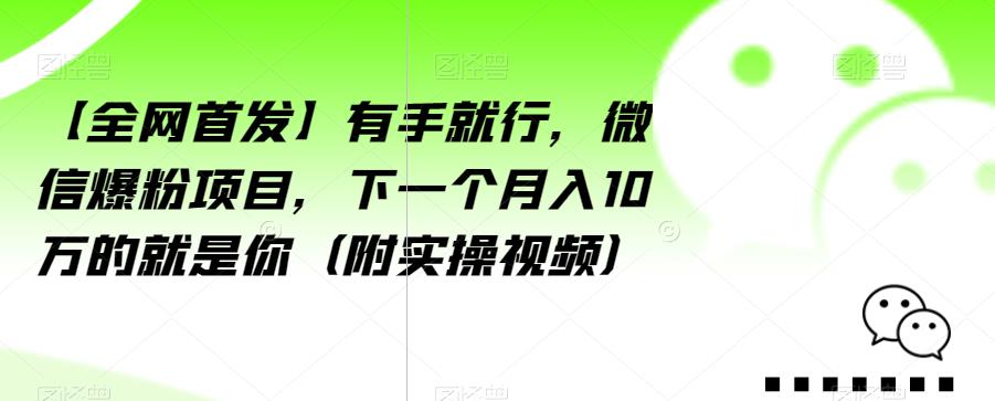 【全网首发】有手就行，微信爆粉项目，下一个月入10万的就是你（附实操视频）【揭秘】-逐风项目库