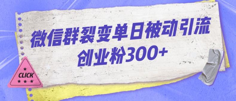 微信群裂变单日被动引流创业粉300【揭秘】-逐风项目库
