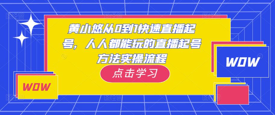 黄小悠从0到1快速直播起号，人人都能玩的直播起号方法实操流程-逐风项目库