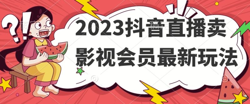 2023抖音直播卖影视会员最新玩法-逐风项目库