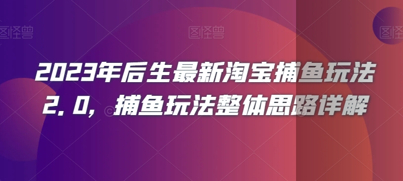 2023年后生最新淘宝捕鱼玩法2.0，捕鱼玩法整体思路详解-逐风项目库