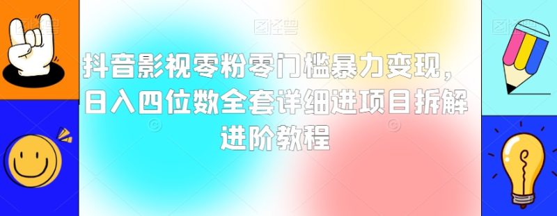 抖音影视零粉零门槛暴力变现，日入四位数全套详细进项目拆解进阶教程【揭秘】-逐风项目库