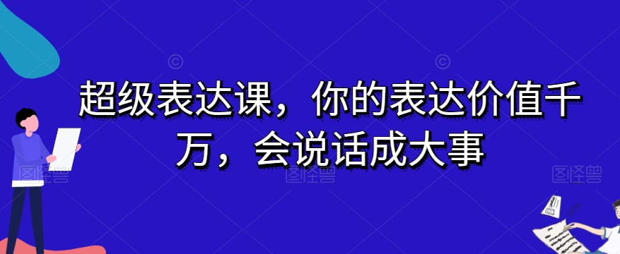超级表达课，你的表达价值千万，会说话成大事-逐风项目库