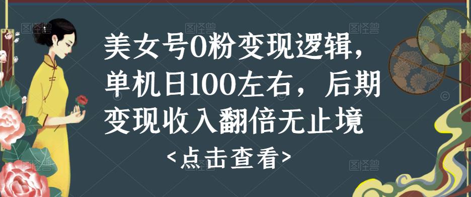 美女号0粉变现逻辑，单机日100左右，后期变现收入翻倍无止境-逐风项目库