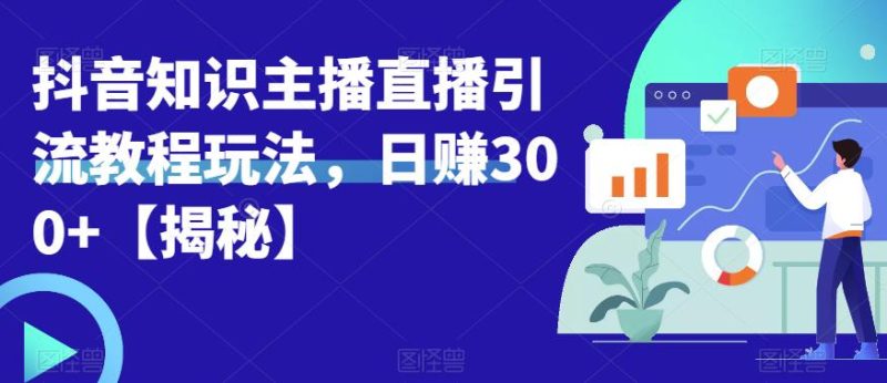 宝哥抖音知识主播直播引流教程玩法，日赚300+【揭秘】-逐风项目库