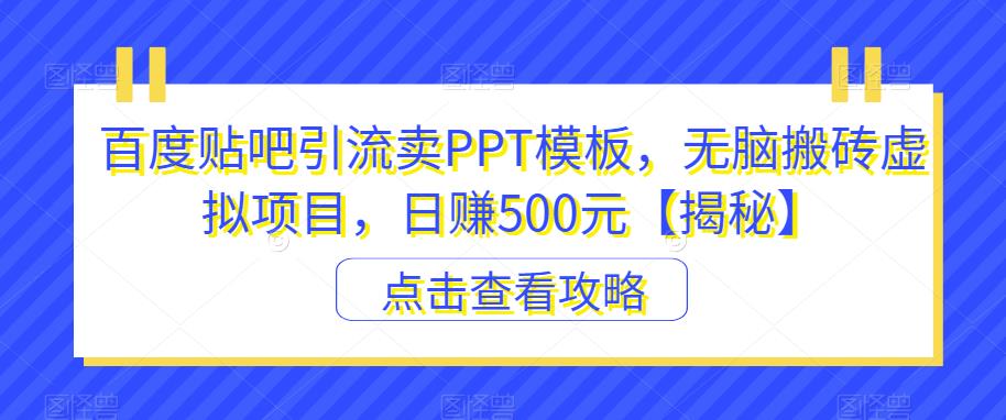 百度贴吧引流卖PPT模板，无脑搬砖虚拟项目，日赚500元【揭秘】-逐风项目库