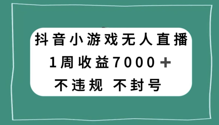 抖音小游戏无人直播，不违规不封号1周收益7000+，官方流量扶持【揭秘】-逐风项目库