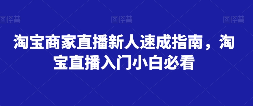 淘宝商家直播新人速成指南，淘宝直播入门小白必看-逐风项目库