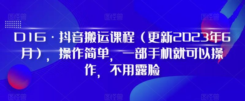 D1G·抖音搬运课程（更新2023年9月），操作简单，一部手机就可以操作，不用露脸-逐风项目库