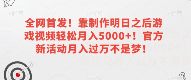 全网首发！靠制作明日之后游戏视频轻松月入5000+！官方新活动月入过万不是梦！【揭秘】-逐风项目库