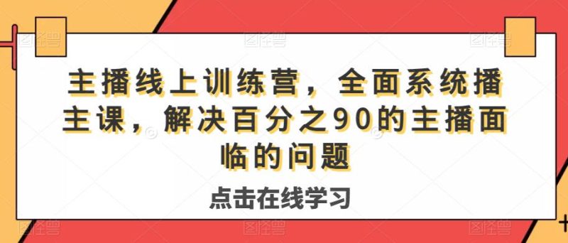 主播线上训练营，全面系统‮播主‬课，解决‮分百‬之90的主播面‮的临‬问题-逐风项目库