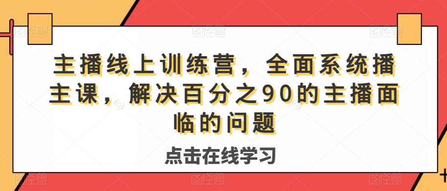 主播线上训练营，全面系统‮播主‬课，解决‮分百‬之90的主播面‮的临‬问题-逐风项目库