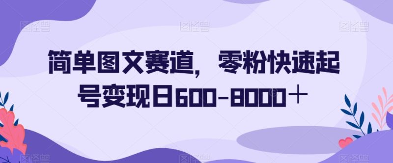 简单图文赛道，零粉快速起号变现日600-8000＋-逐风项目库