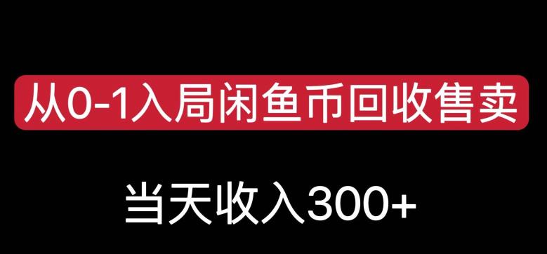 从0-1入局闲鱼币回收售卖，当天变现300，简单无脑【揭秘】-逐风项目库