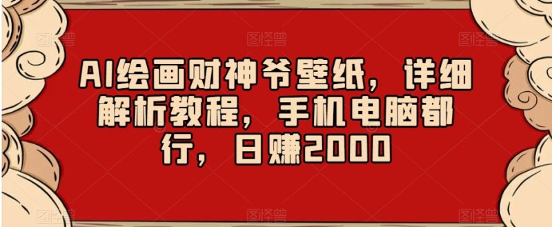 AI绘画财神爷壁纸，详细解析教程，手机电脑都行，日赚2000【揭秘】-逐风项目库