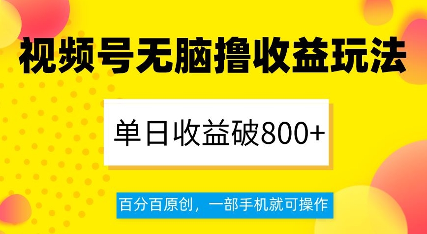视频号无脑撸收益玩法，单日收益破800+，百分百原创，一部手机就可操作【揭秘】-逐风项目库