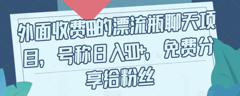 外面收费199的漂流瓶聊天项目，号称日入500+【揭秘】-逐风项目库