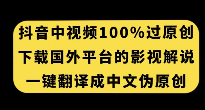 抖音中视频百分百过原创，下载国外平台的电影解说，一键翻译成中文获取收益-逐风项目库