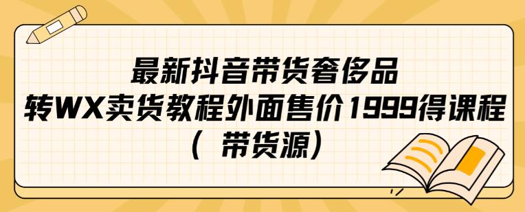 最新抖音奢侈品转微信卖货教程外面售价1999的课程（带货源）-逐风项目库