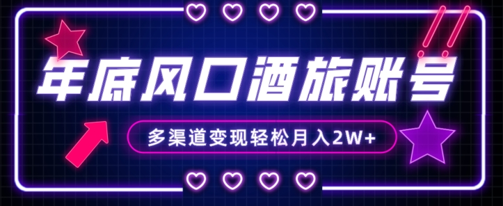 年底大风口旅游赛道酒旅账号，多渠道变现，小白也能月入2W+【揭秘】-逐风项目库