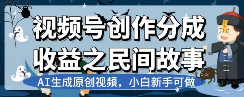 视频号创作分成收益之民间故事，AI生成原创视频，小白新手可做【揭秘】-逐风项目库