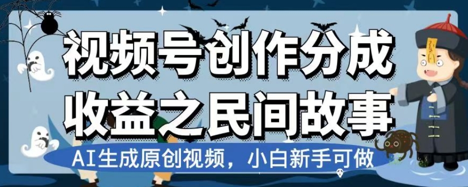 视频号创作分成收益之民间故事，AI生成原创视频，小白新手可做【揭秘】-逐风项目库