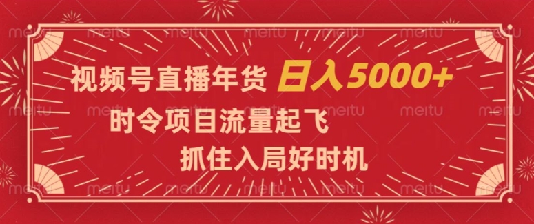 视频号直播年货，时令项目流量起飞，抓住入局好时机，日入5000+【揭秘】-逐风项目库
