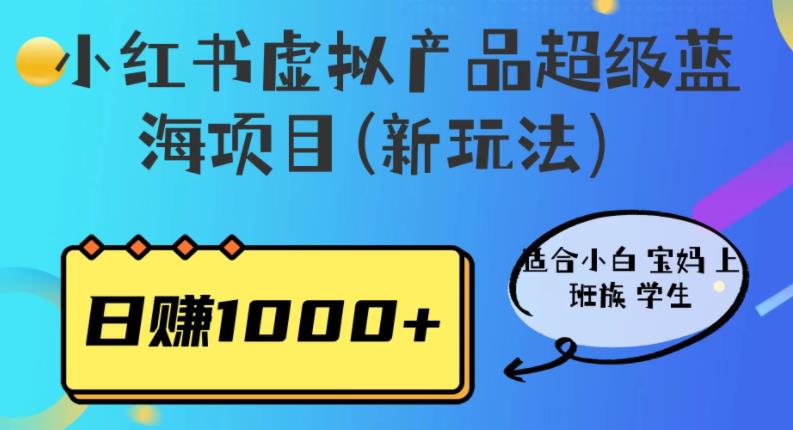 小红书虚拟产品超级蓝海项目(新玩法）适合小白宝妈上班族学生，日赚1000+【揭秘】-逐风项目库