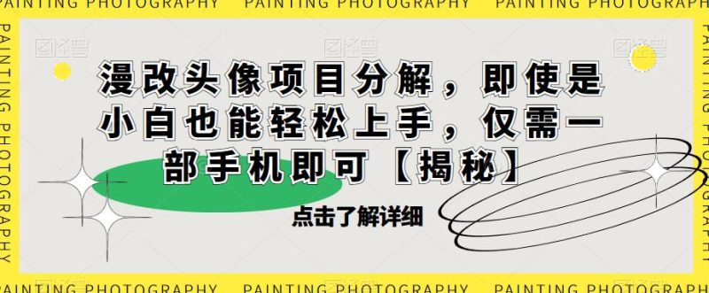 漫改头像项目分解，即使是小白也能轻松上手，仅需一部手机即可【揭秘】-逐风项目库
