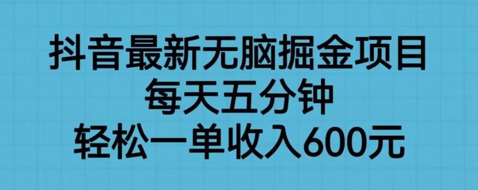 抖音最新无脑掘金项目，每天五分钟，轻松一单收入600元【揭秘】-逐风项目库