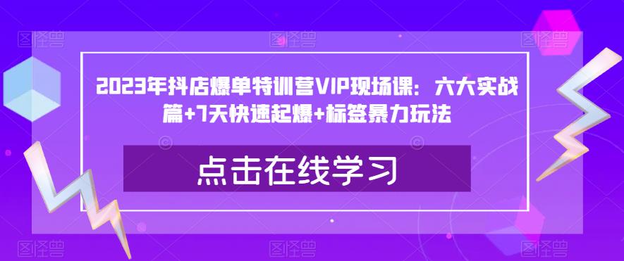 2023年抖店爆单特训营VIP现场课：六大实战篇+7天快速起爆+标签暴力玩法-逐风项目库