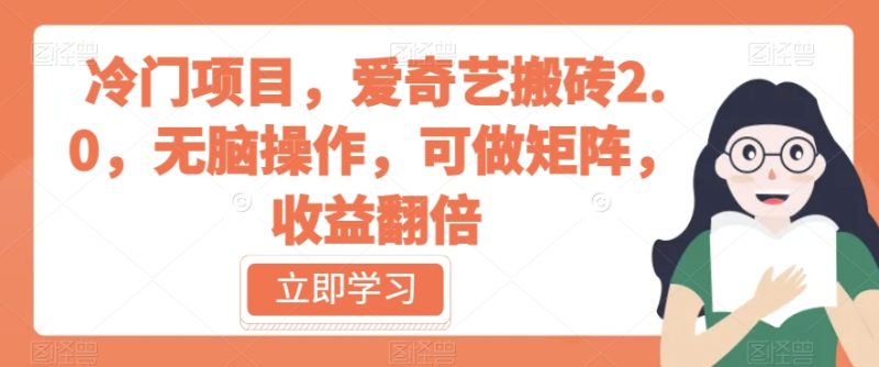 冷门项目，爱奇艺搬砖2.0，无脑操作，可做矩阵，收益翻倍【揭秘】-逐风项目库