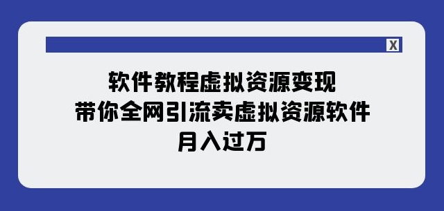 软件教程虚拟资源变现：带你全网引流卖虚拟资源软件，月入过万（11节课）-逐风项目库