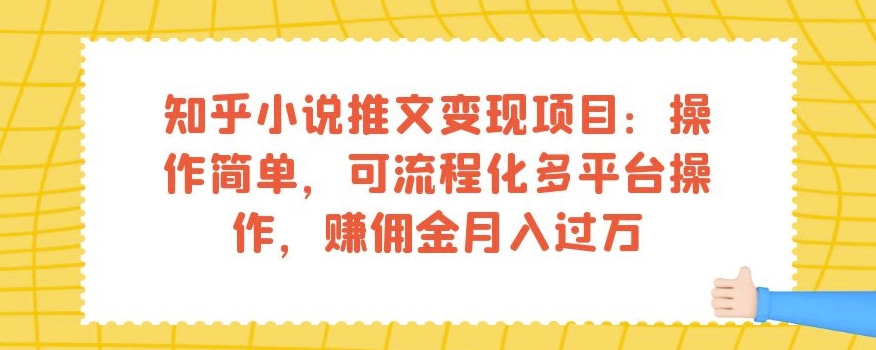 知乎小说推文变现项目：操作简单，可流程化多平台操作，赚佣金月入过万-逐风项目库