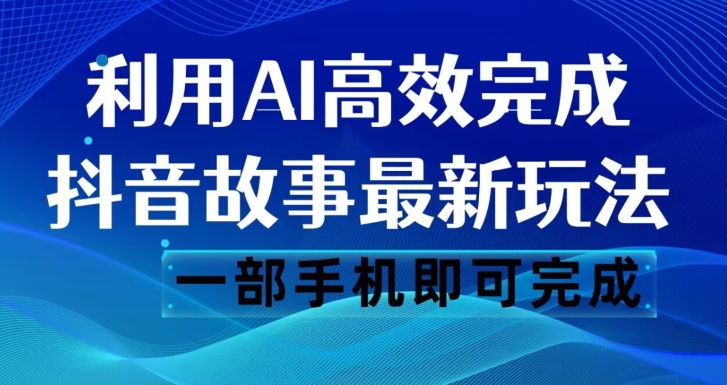 抖音故事最新玩法，通过AI一键生成文案和视频，日收入500一部手机即可完成【揭秘】-逐风项目库