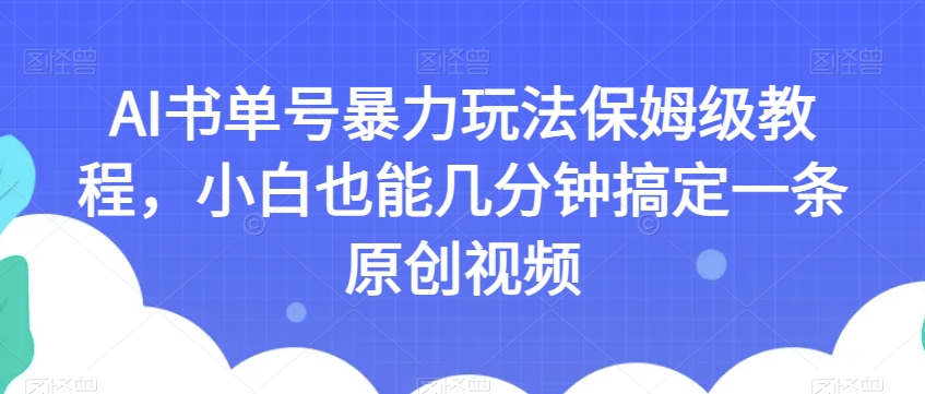 AI书单号暴力玩法保姆级教程，小白也能几分钟搞定一条原创视频【揭秘】-逐风项目库