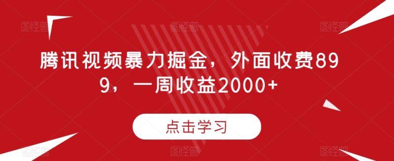 腾讯视频暴力掘金，外面收费899，一周收益2000+【揭秘】-逐风项目库