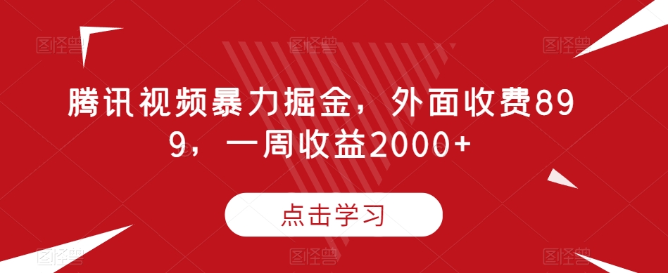 腾讯视频暴力掘金，外面收费899，一周收益2000+【揭秘】-逐风项目库