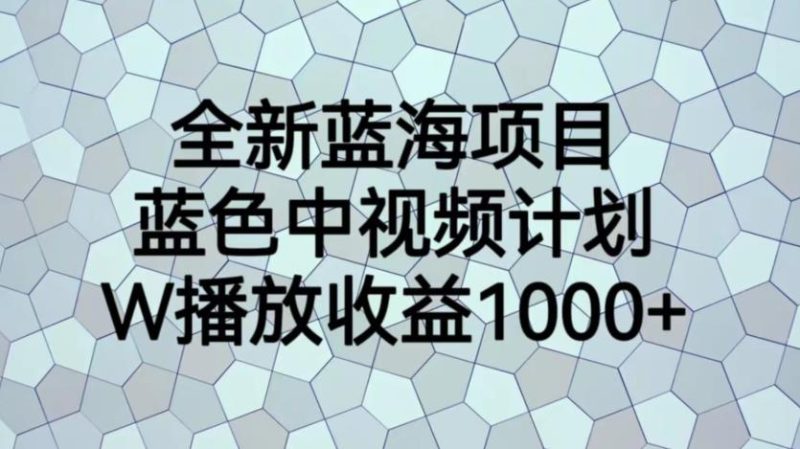 全新蓝海项目，蓝色中视频计划，1W播放量1000+【揭秘】-逐风项目库