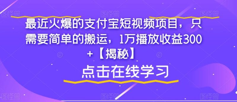 最近火爆的支付宝短视频项目，只需要简单的搬运，1万播放收益300+【揭秘】-逐风项目库