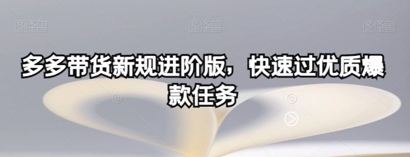 多多带货新规进阶版，快速过优质爆款任务-逐风项目库