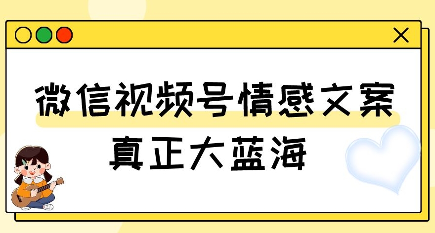 视频号情感文案，真正大蓝海，简单操作，新手小白轻松上手（教程+素材）【揭秘】-逐风项目库
