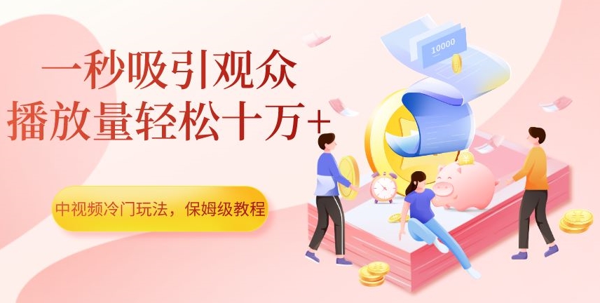 中视频冷门玩法，一秒吸引观众，播放量轻松十万+，保姆级教程【揭秘】-逐风项目库