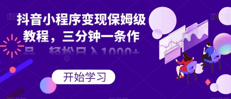 抖音小程序变现保姆级教程，三分钟一条作品，轻松日入1000+【揭秘】-逐风项目库
