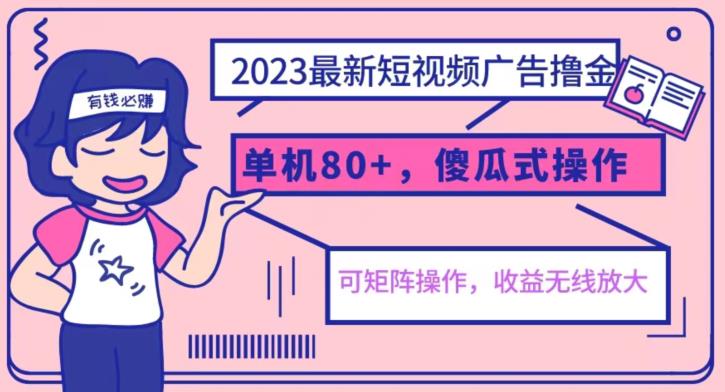 2023最新玩法短视频广告撸金，亲测单机收益80+，可矩阵，傻瓜式操作，小白可上手【揭秘】-逐风项目库