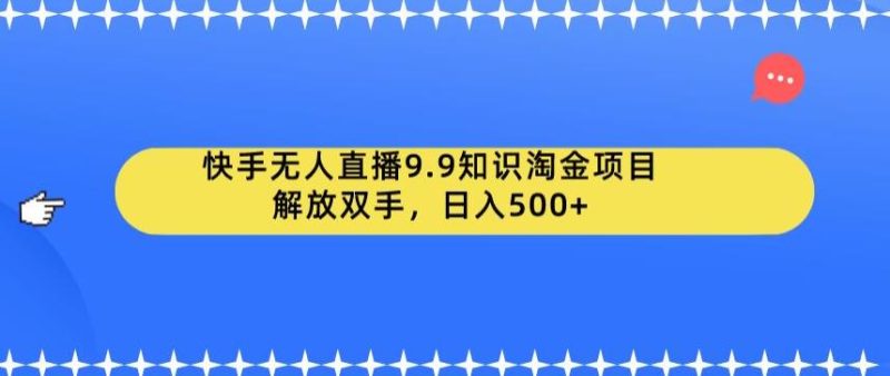 快手无人直播9.9知识淘金项目，解放双手，日入500+【揭秘】-逐风项目库