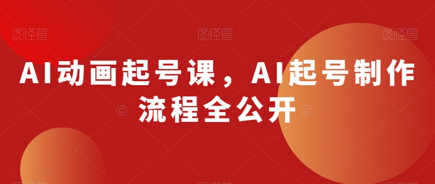 AI动画起号课，AI起号制作流程全公开-逐风项目库