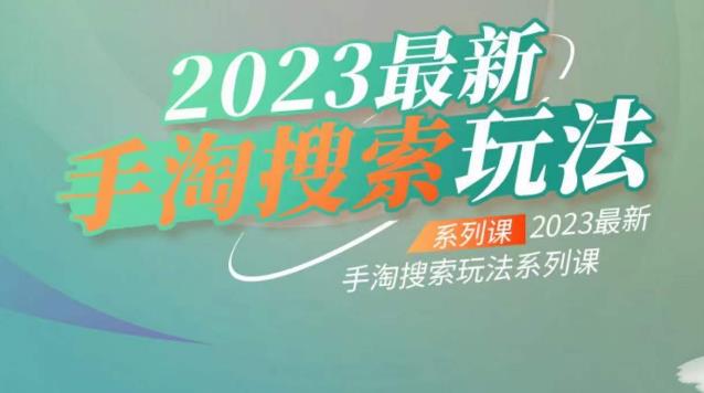 云创一方2023最新手淘搜索玩法，手淘搜索玩法系列课-逐风项目库